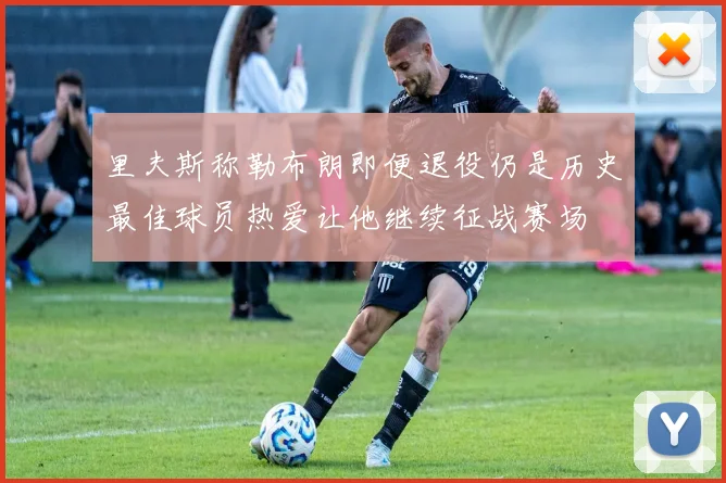 里夫斯称勒布朗即便退役仍是历史最佳球员热爱让他继续征战赛场