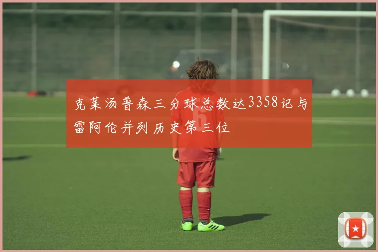 克莱汤普森三分球总数达3358记与雷阿伦并列历史第三位