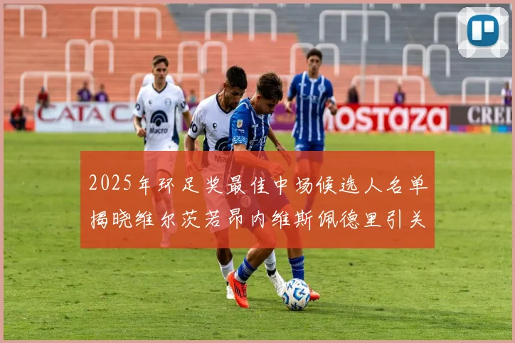 2025年环足奖最佳中场候选人名单揭晓维尔茨若昂内维斯佩德里引关注