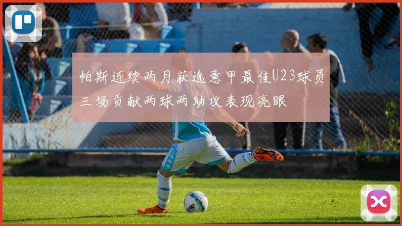 帕斯连续两月获选意甲最佳U23球员三场贡献两球两助攻表现亮眼