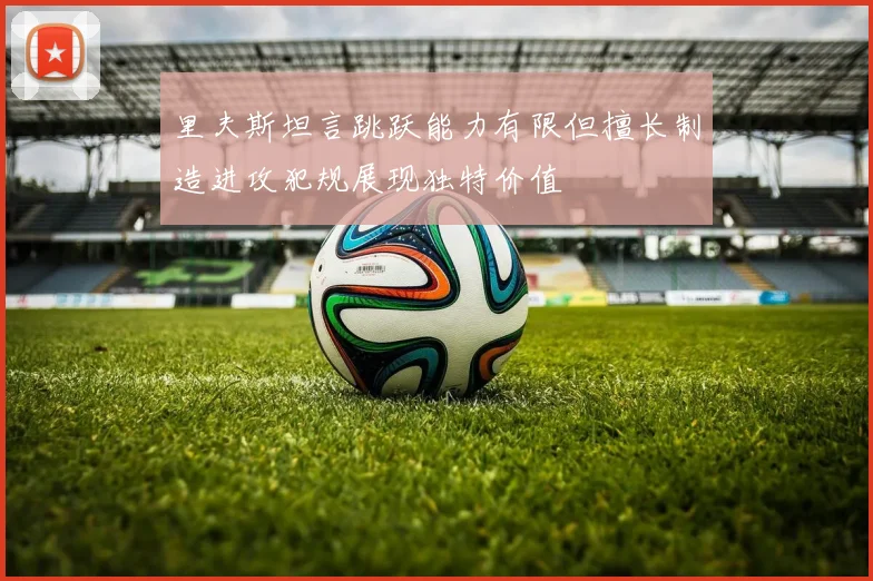 里夫斯坦言跳跃能力有限但擅长制造进攻犯规展现独特价值
