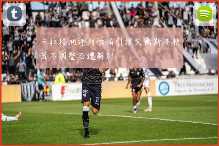 卡拉格批评利物浦引援失衡斯洛特若不调整恐遭解职