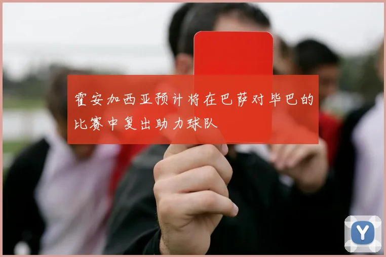 霍安加西亚预计将在巴萨对毕巴的比赛中复出助力球队