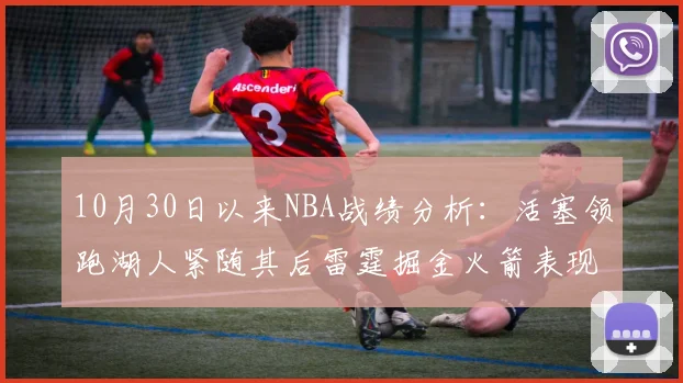 10月30日以来NBA战绩分析：活塞领跑湖人紧随其后雷霆掘金火箭表现不俗