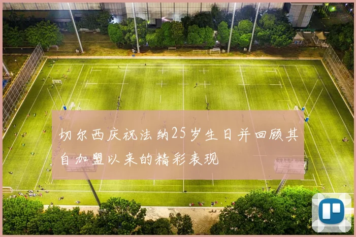 切尔西庆祝法纳25岁生日并回顾其自加盟以来的精彩表现