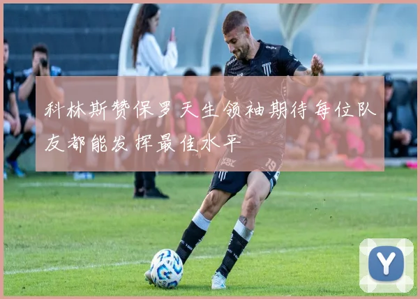 科林斯赞保罗天生领袖期待每位队友都能发挥最佳水平