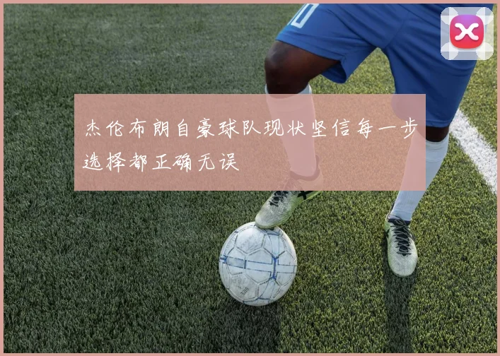 杰伦布朗自豪球队现状坚信每一步选择都正确无误