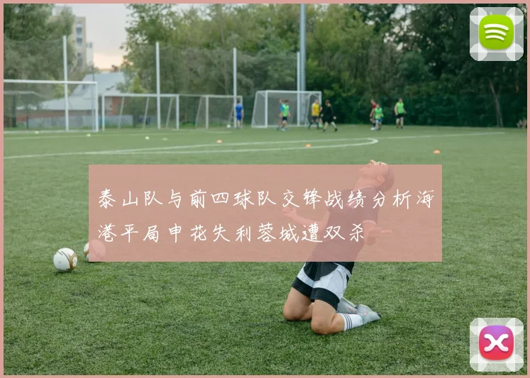 泰山队与前四球队交锋战绩分析海港平局申花失利蓉城遭双杀