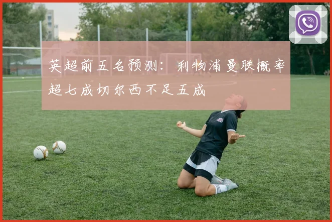英超前五名预测：利物浦曼联概率超七成切尔西不足五成