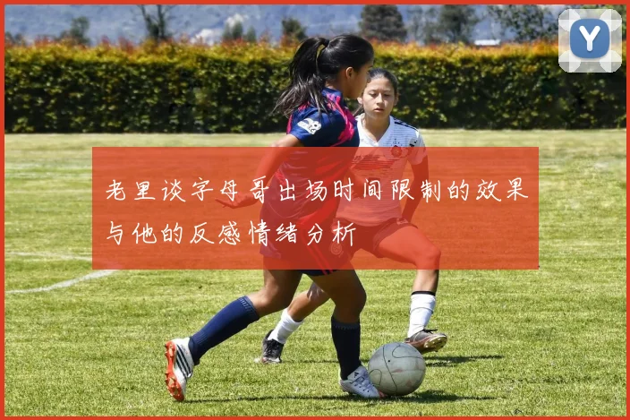 老里谈字母哥出场时间限制的效果与他的反感情绪分析