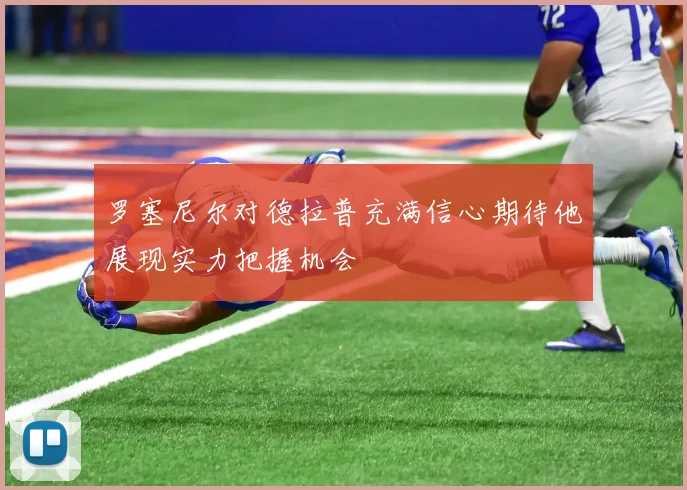 罗塞尼尔对德拉普充满信心期待他展现实力把握机会