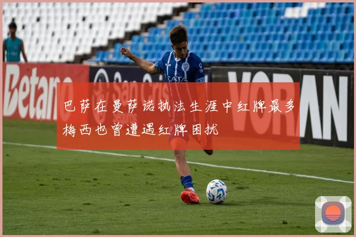巴萨在曼萨诺执法生涯中红牌最多梅西也曾遭遇红牌困扰