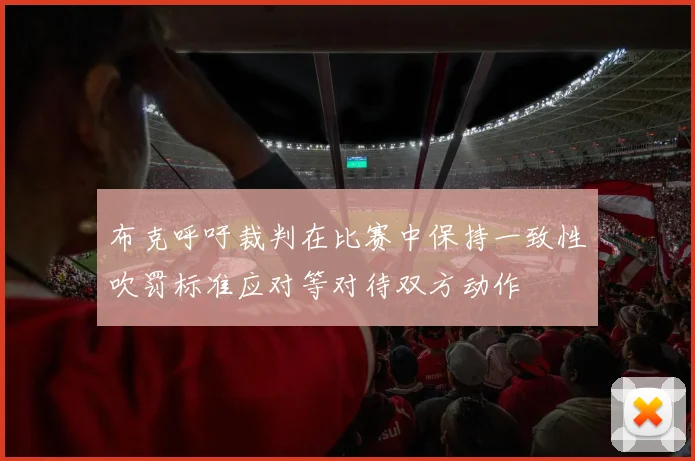 布克呼吁裁判在比赛中保持一致性吹罚标准应对等对待双方动作